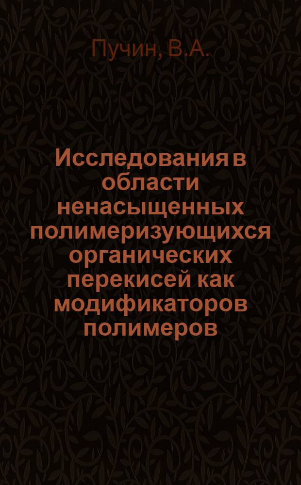 Исследования в области ненасыщенных полимеризующихся органических перекисей как модификаторов полимеров : Автореф. дисс. на соискание учен. степени д-ра хим. наук : (075)