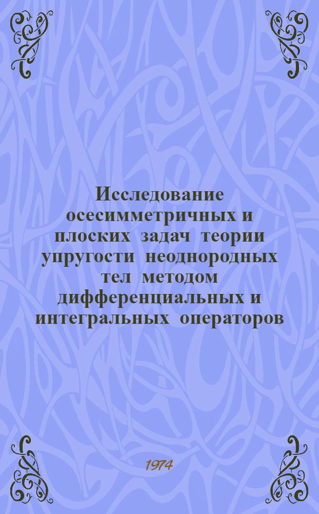 Исследование осесимметричных и плоских задач теории упругости неоднородных тел методом дифференциальных и интегральных операторов : Автореф. дис. на соиск. учен. степени канд. физ.-мат. наук
