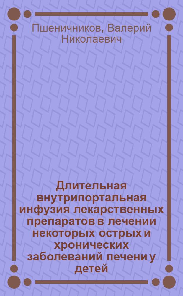 Длительная внутрипортальная инфузия лекарственных препаратов в лечении некоторых острых и хронических заболеваний печени у детей : Автореф. дис. на соиск. учен. степени канд. мед. наук : (14.00.35)