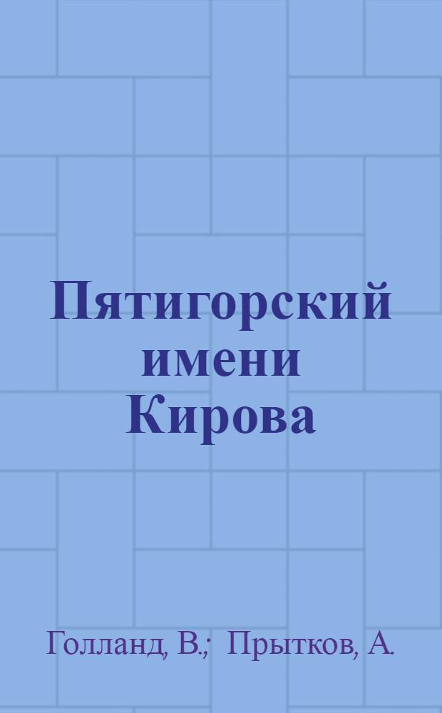 Пятигорский имени Кирова : Очерки истории машиностроит. з-да