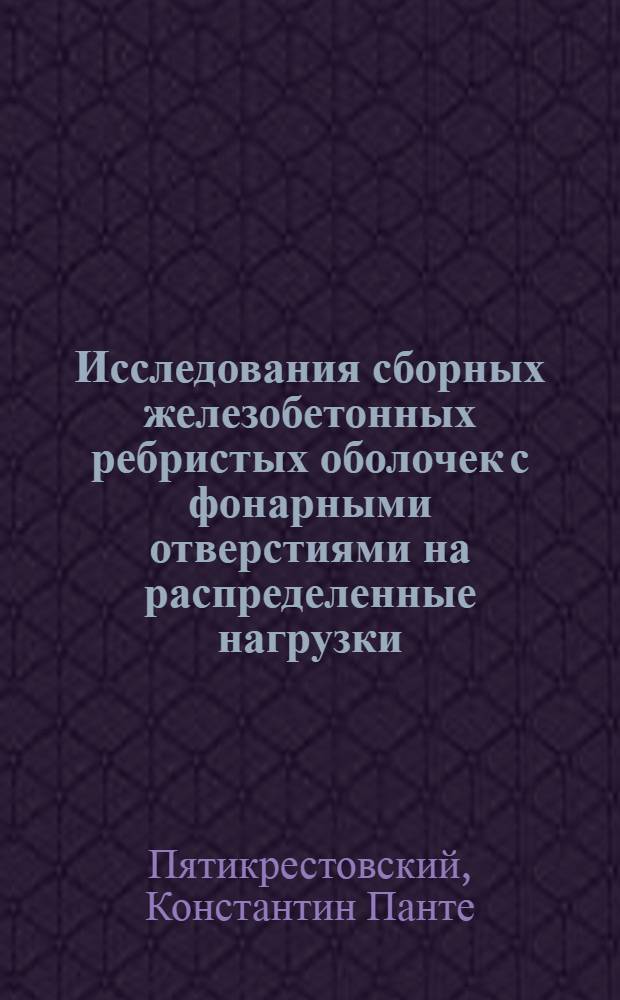 Исследования сборных железобетонных ребристых оболочек с фонарными отверстиями на распределенные нагрузки : Автореф. дисс. на соискание учен. степени канд. техн. наук : (480)