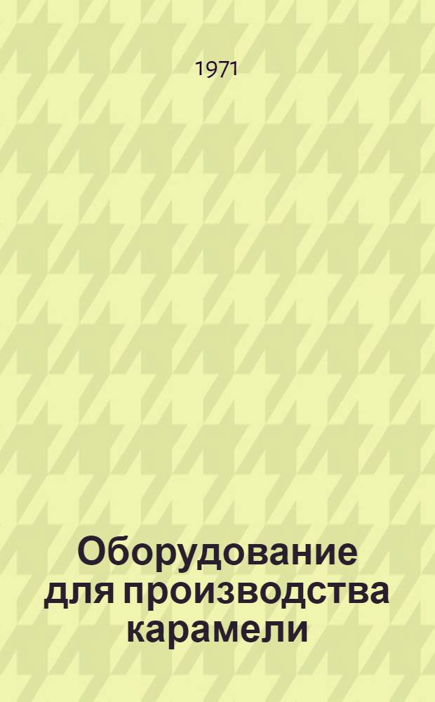 Оборудование для производства карамели : Учеб. пособие для проф.-техн. учеб. заведений и подгот. рабочих на производстве