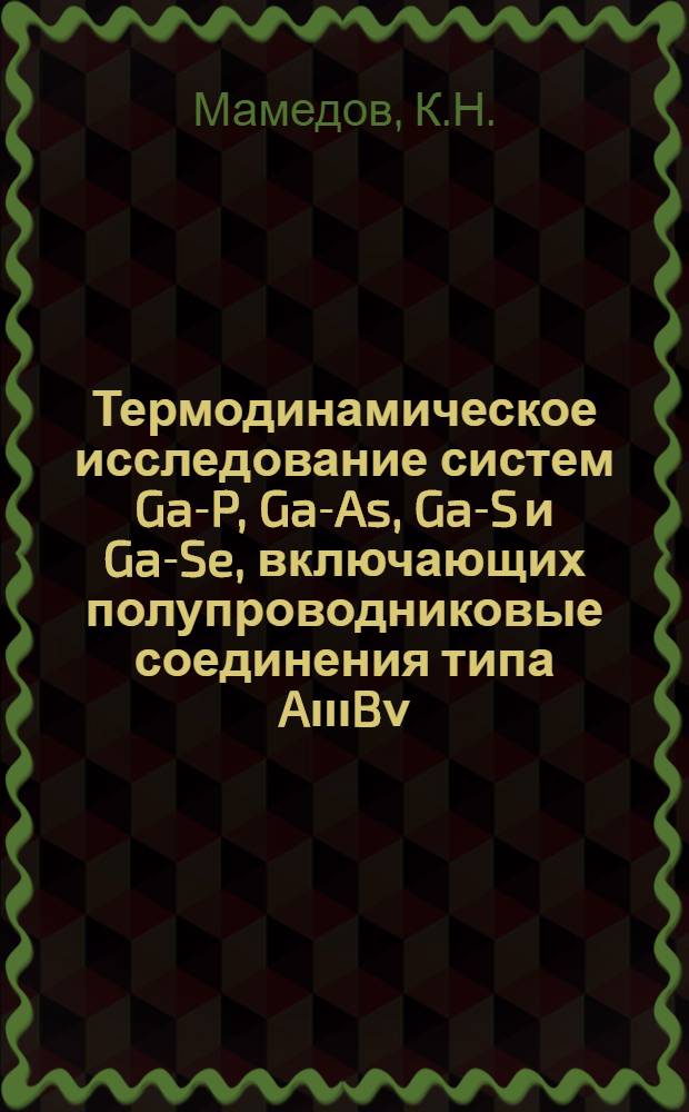 Термодинамическое исследование систем Ga-P, Ga-As, Ga-S и Ga-Se, включающих полупроводниковые соединения типа AιιιBν, AιιιBνι и A₂ιιιB₃νι, методом электродвижущих сил : Автореферат дис. на соискание учен. степени канд. техн. наук : (340)