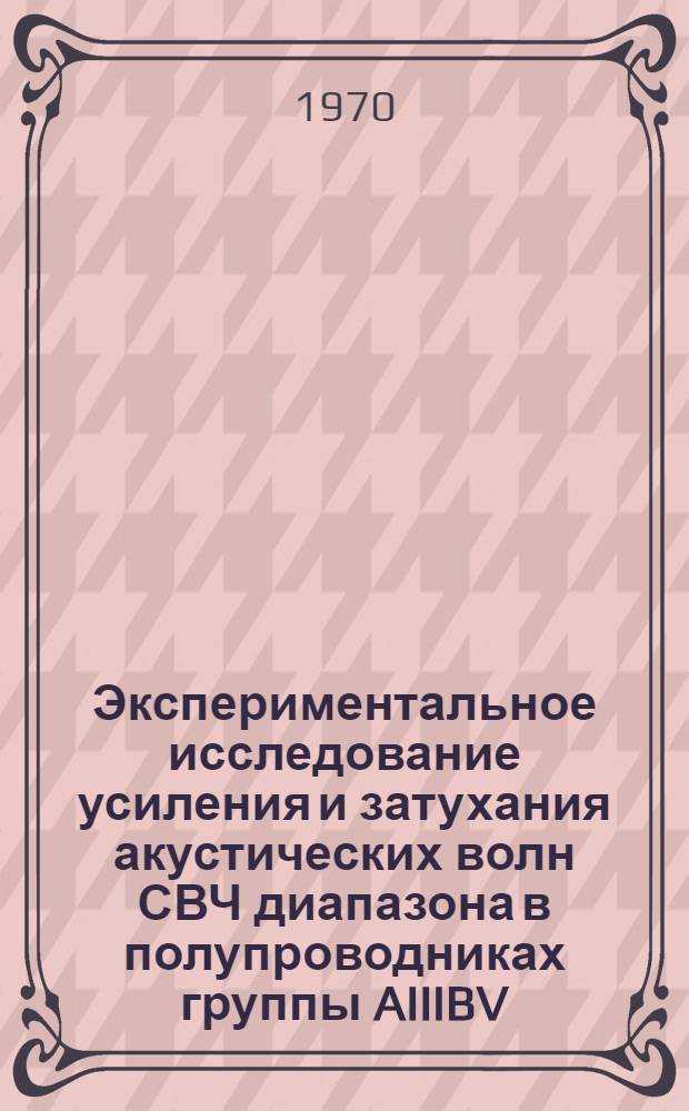 Экспериментальное исследование усиления и затухания акустических волн СВЧ диапазона в полупроводниках группы AIIIBV : Автореф. дис. на соискание учен. степени канд. физ.-мат. наук : (049)