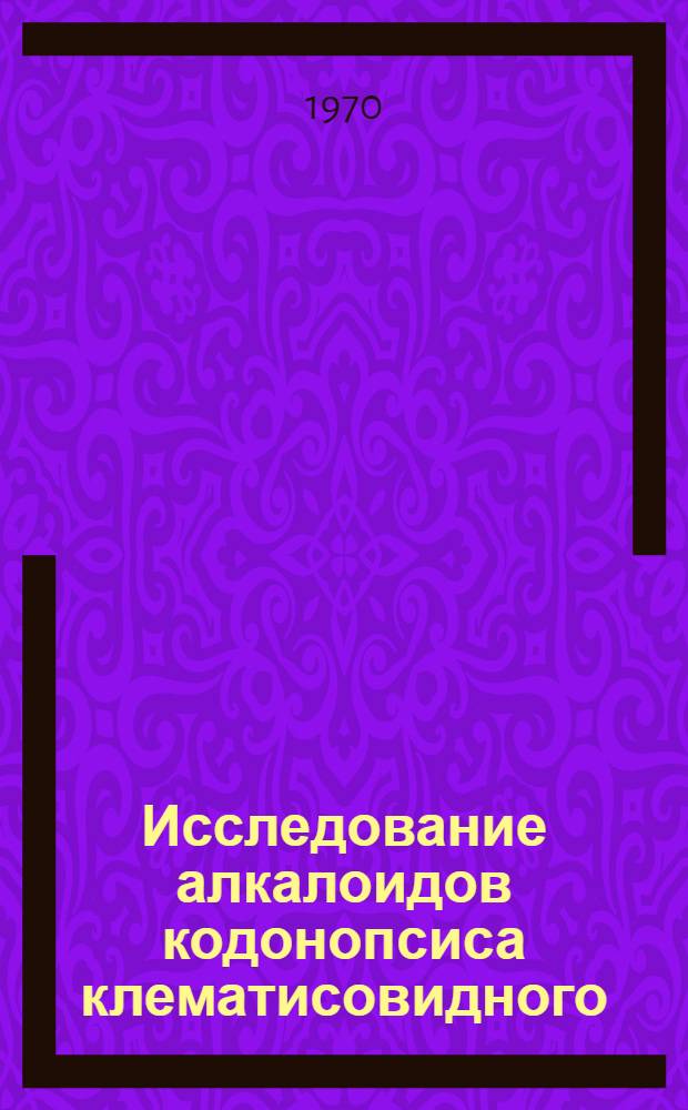 Исследование алкалоидов кодонопсиса клематисовидного : Строение кодононсина, кодонопсинина : Автореф. дис. на соискание учен. степени канд. хим. наук