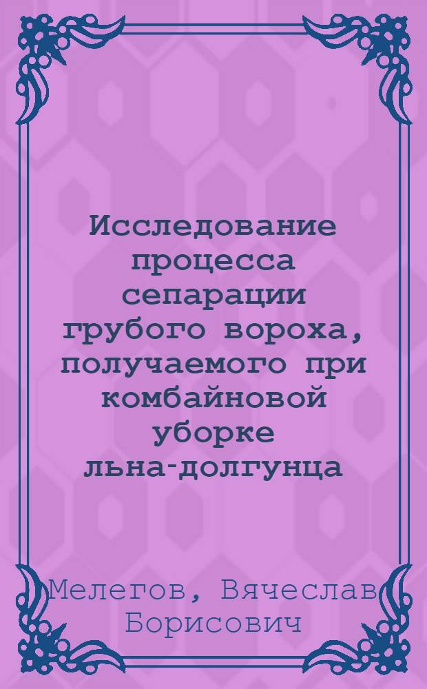 Исследование процесса сепарации грубого вороха, получаемого при комбайновой уборке льна-долгунца : Автореф. дис. на соиск. учен. степени канд. техн. наук : (05.06.01)