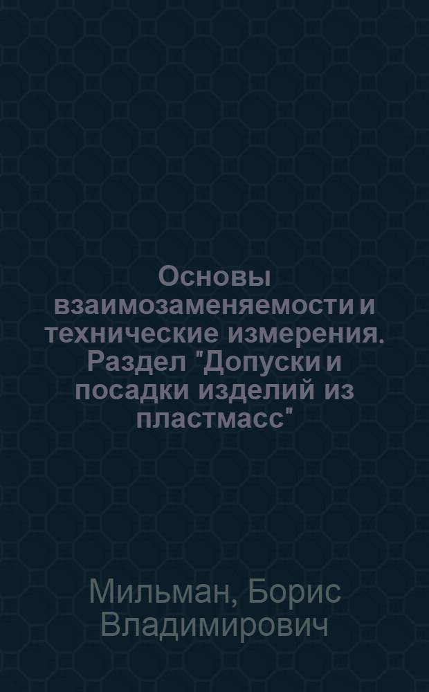 Основы взаимозаменяемости и технические измерения. Раздел "Допуски и посадки изделий из пластмасс" : Учеб. пособие