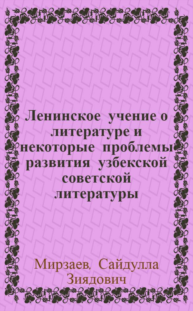 Ленинское учение о литературе и некоторые проблемы развития узбекской советской литературы : Автореф. дис. на соиск. учен. степени д-ра филол. наук : (10.01.0)