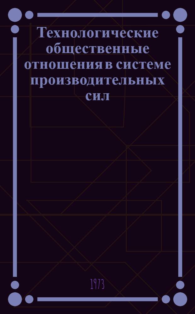 Технологические общественные отношения в системе производительных сил : (Методол. вопросы) : Автореф. дис. на соиск. учен. степени канд. филос. наук : (09.00.)