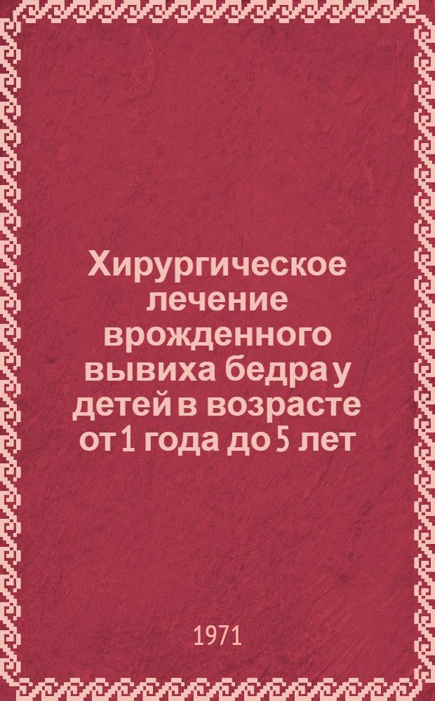 Хирургическое лечение врожденного вывиха бедра у детей в возрасте от 1 года до 5 лет : Автореф. дис. на соискание учен. степени канд. мед. наук : (772)