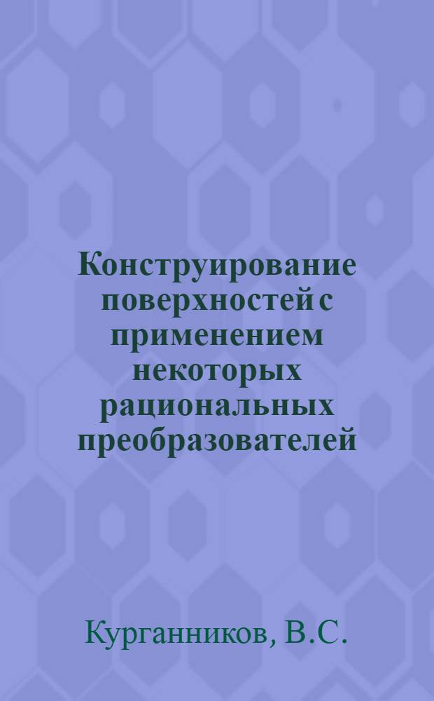 Конструирование поверхностей с применением некоторых рациональных преобразователей : Автореф. дис. на соискание учен. степени канд. техн. наук : (150)