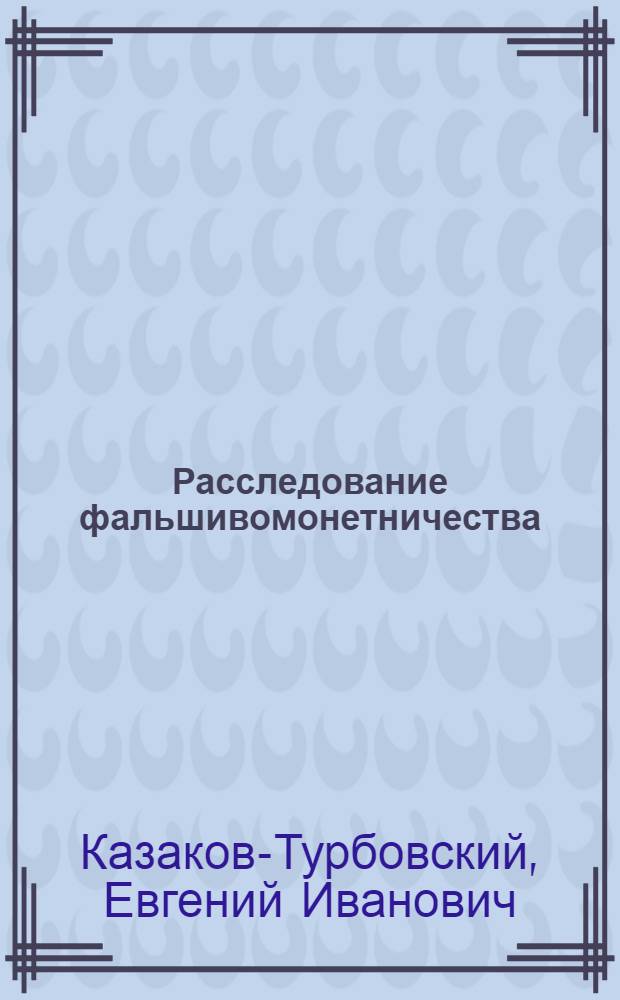 Расследование фальшивомонетничества : Учеб. пособие