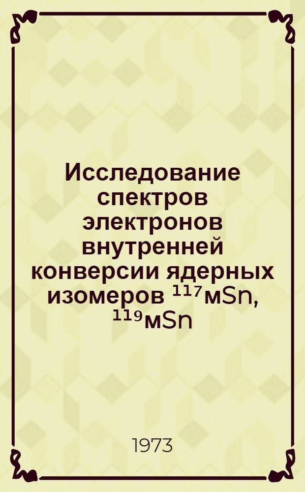 Исследование спектров электронов внутренней конверсии ядерных изомеров &sup1;&sup1;⁷мSn, &sup1;&sup1;⁹мSn, &sup1;&sup2;&sup1;мTe, &sup1;&sup2;&sup3;мTe, &sup1;&sup2;⁵мTe, &sup1;&sup2;⁷мTe, &sup1;&sup2;⁹мTe на призменном бета-спектрометре УМБ-1 : Автореф. дис. на соиск. учен. степени канд. физ.-мат. наук : (01.04.16)