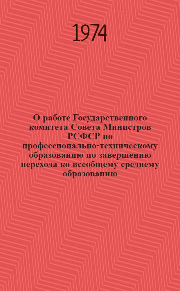 О работе Государственного комитета Совета Министров РСФСР по профессионально-техническому образованию по завершению перехода ко всеобщему среднему образованию