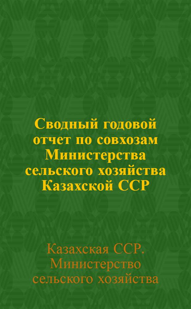Сводный годовой отчет по совхозам Министерства сельского хозяйства Казахской ССР