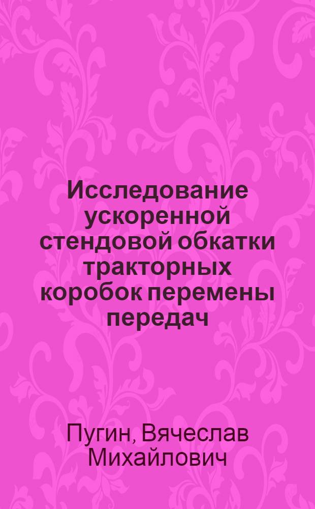 Исследование ускоренной стендовой обкатки тракторных коробок перемены передач : Автореф. дис. на соиск. учен. степени канд. техн. наук : (05.20.03)