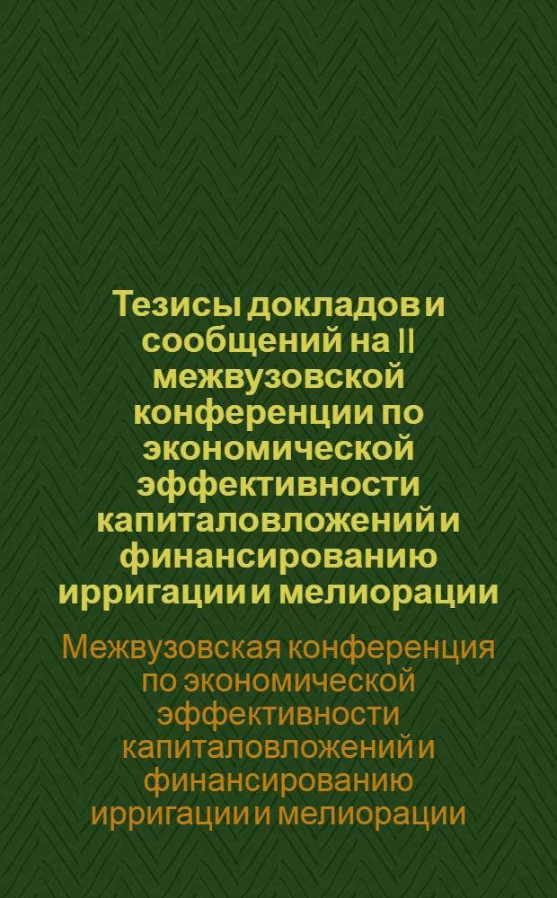 Тезисы докладов и сообщений на II межвузовской конференции по экономической эффективности капиталовложений и финансированию ирригации и мелиорации : 3-