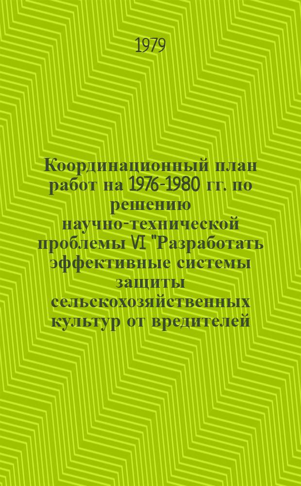 Координационный план работ на 1976-1980 гг. по решению научно-технической проблемы VI "Разработать эффективные системы защиты сельскохозяйственных культур от вредителей, болезней и сорняков, безопасные для человека, животных и окружающей среды с применением для этих целей биологических, агротехнических, химических и других методов" : Проект
