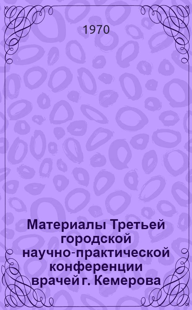 Материалы Третьей городской научно-практической конференции врачей г. Кемерова : Ч. 1-. Ч. 2