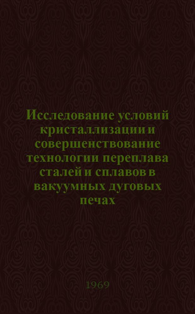 Исследование условий кристаллизации и совершенствование технологии переплава сталей и сплавов в вакуумных дуговых печах : Автореферат дис. на соискание учен. степени канд. техн. наук