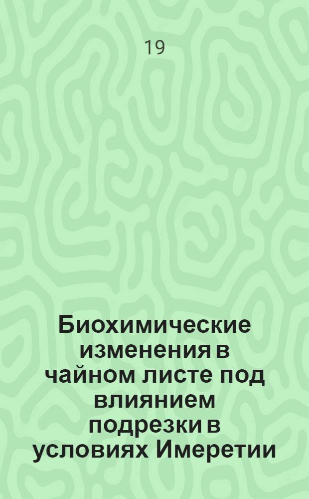 Биохимические изменения в чайном листе под влиянием подрезки в условиях Имеретии : Автореф. дис. на соиск. учен. степени канд. биол. наук : (03.093)