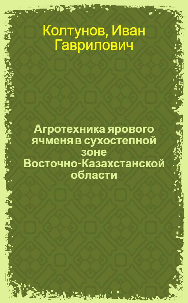 Агротехника ярового ячменя в сухостепной зоне Восточно-Казахстанской области : Автореф. дис. на соиск. учен. степени канд. с.-х. наук : (06.01.09)