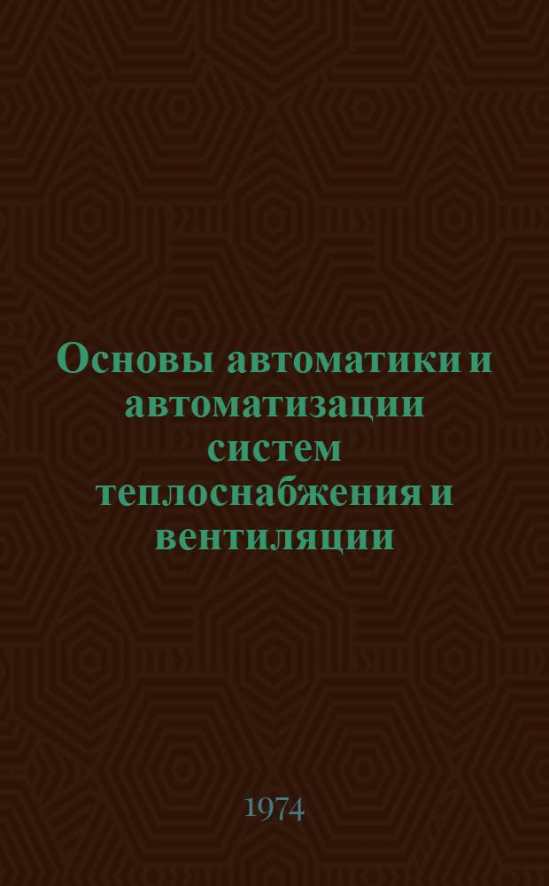 Основы автоматики и автоматизации систем теплоснабжения и вентиляции : Учеб. пособие : Ч. 1-