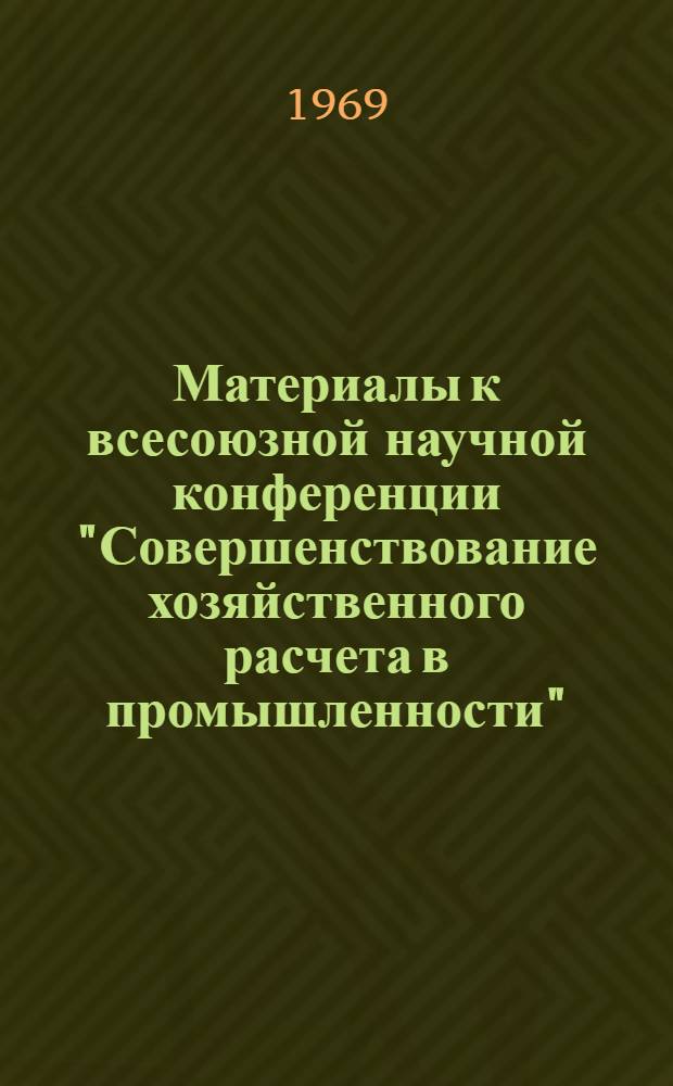 Материалы к всесоюзной научной конференции "Совершенствование хозяйственного расчета в промышленности" : Секция 1-. Секция 3 : Вопросы планирования в промышленности