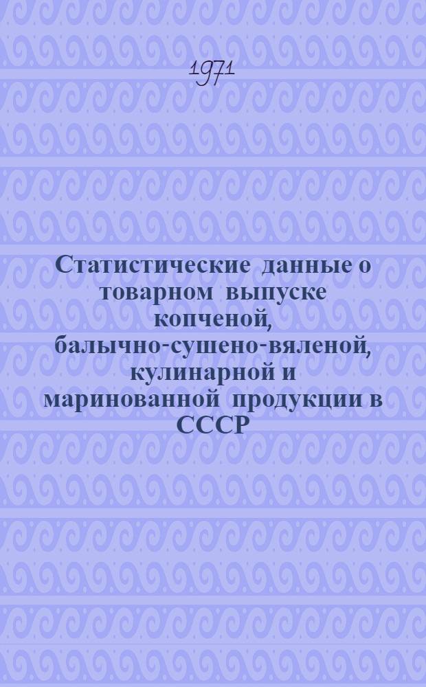 Статистические данные о товарном выпуске копченой, балычно-сушено-вяленой, кулинарной и маринованной продукции в СССР. [Вып. 2]