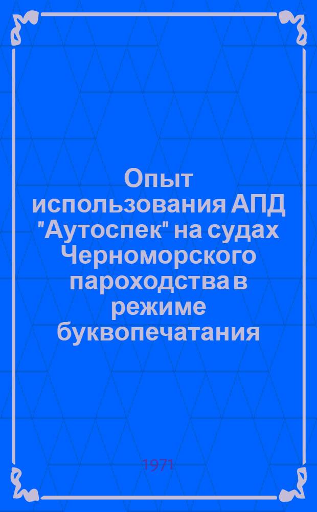 Опыт использования АПД "Аутоспек" на судах Черноморского пароходства в режиме буквопечатания : (К семинару работников связи по выполнению решений ВАКР-67)