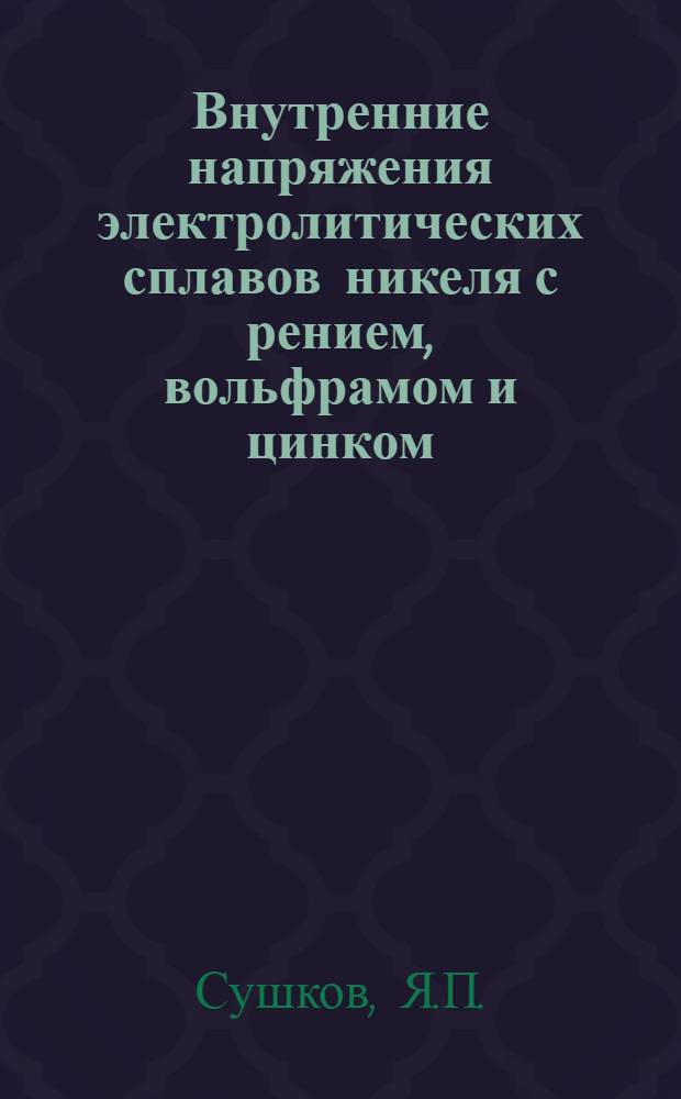 Внутренние напряжения электролитических сплавов никеля с рением, вольфрамом и цинком : Автореф. дис. на соискание учен. степени канд. хим. наук