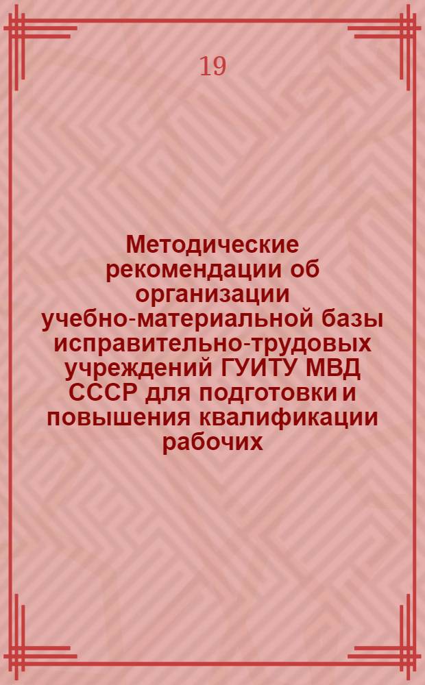 Методические рекомендации об организации учебно-материальной базы исправительно-трудовых учреждений ГУИТУ МВД СССР для подготовки и повышения квалификации рабочих