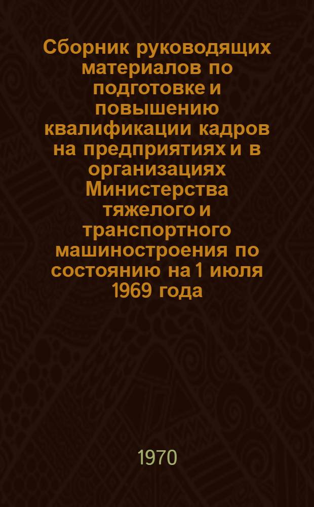 Сборник руководящих материалов по подготовке и повышению квалификации кадров на предприятиях и в организациях Министерства тяжелого и транспортного машиностроения [по состоянию на 1 июля 1969 года] : Ч. 1-. Ч. 2 : Подготовка научных кадров