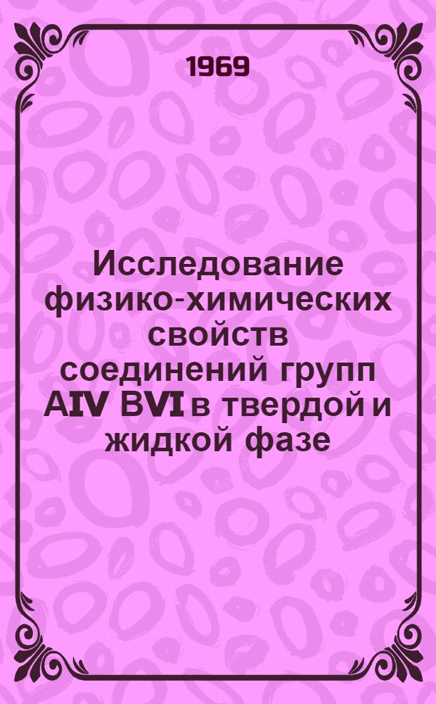 Исследование физико-химических свойств соединений групп АIV ВVI в твердой и жидкой фазе : Автореф. дис. на соискание учен. степени канд. техн. наук : (355)