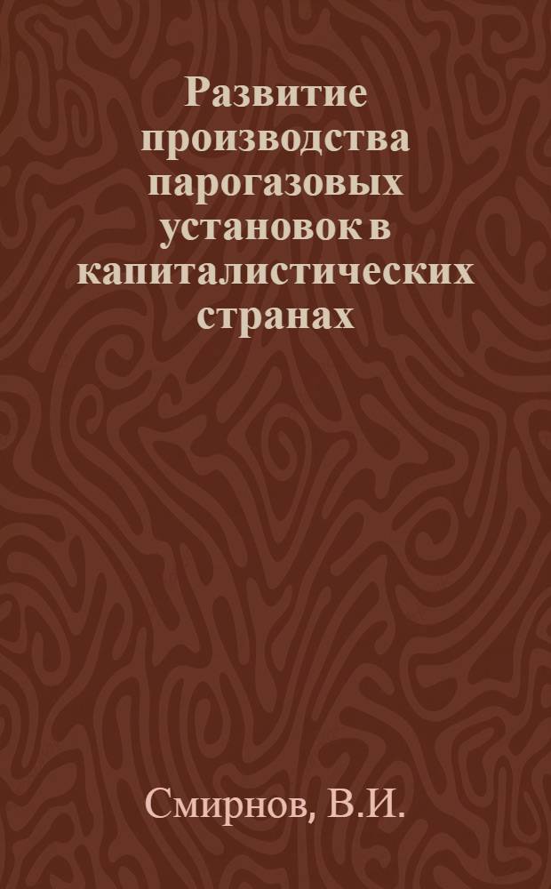 Развитие производства парогазовых установок в капиталистических странах : (По состоянию на июль 1973 г.) : Обзор