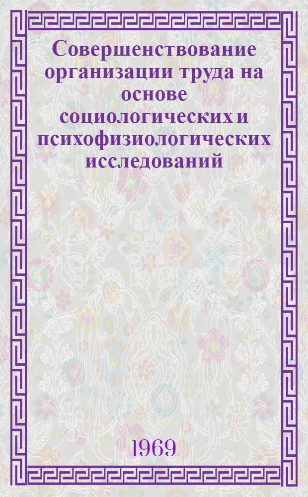 Совершенствование организации труда на основе социологических и психофизиологических исследований : (Из опыта работы Перм. телефонного з-да и Отраслевого науч.-исслед. отд. социологии и психофизиологии труда) : Сборник статей