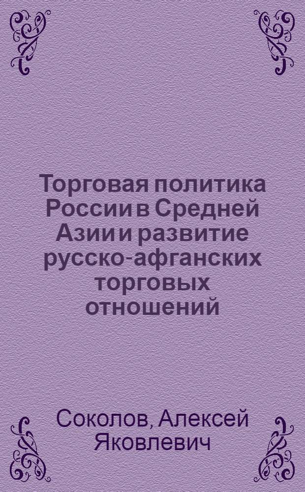 Торговая политика России в Средней Азии и развитие русско-афганских торговых отношений. (XIX в.) : Автореф. дис. на соиск. учен. степени д-ра ист. наук : (07.00.03)