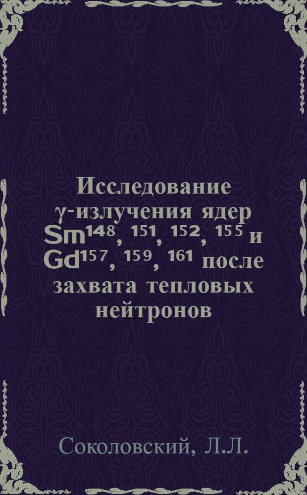 Исследование &gamma;-излучения ядер Sm&sup1;⁴⁸, &sup1;⁵&sup1;, &sup1;⁵&sup2;, &sup1;⁵⁵ и Gd&sup1;⁵⁷, &sup1;⁵⁹, &sup1;⁶&sup1; после захвата тепловых нейтронов : Автореф. дис. на соискание учен. степени канд. физ.-мат. наук : (055)