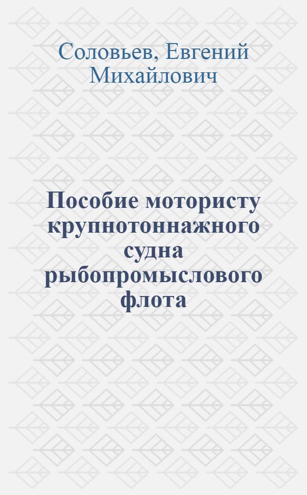 Пособие мотористу крупнотоннажного судна рыбопромыслового флота