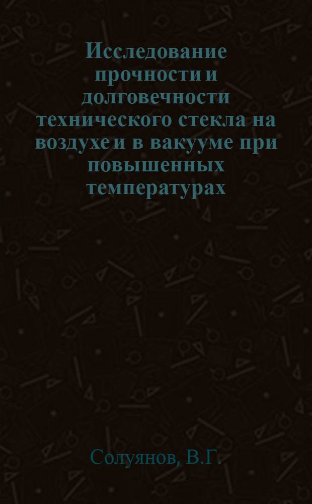 Исследование прочности и долговечности технического стекла на воздухе и в вакууме при повышенных температурах : Автореф. дис. на соискание учен. степени канд. техн. наук : (022)