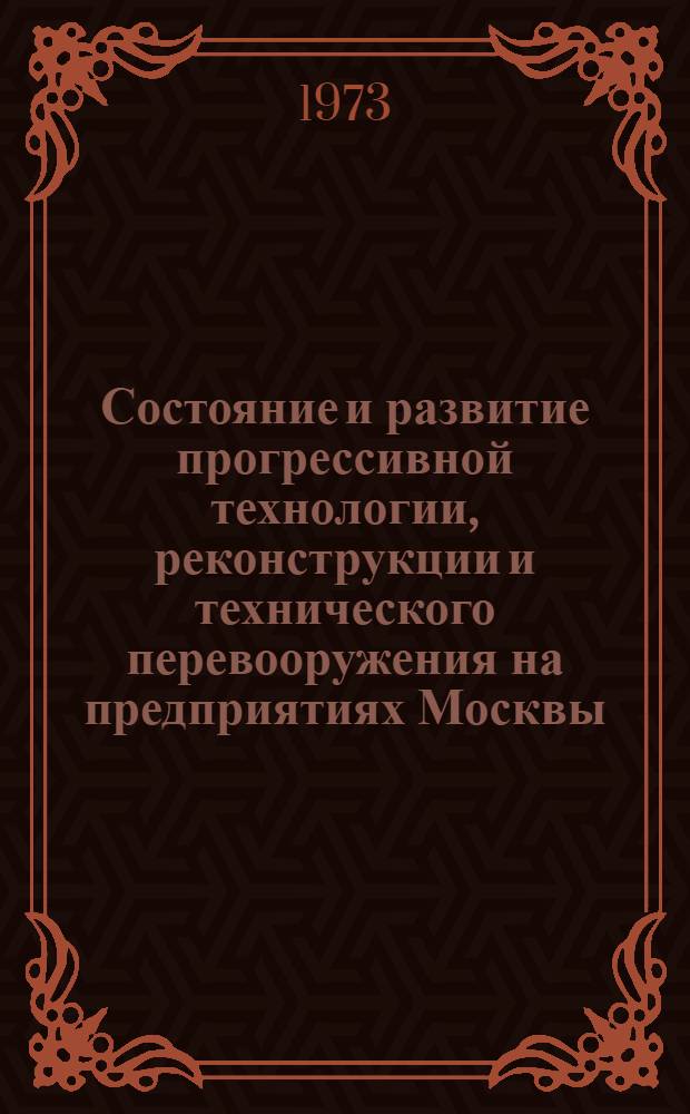 Состояние и развитие прогрессивной технологии, реконструкции и технического перевооружения на предприятиях Москвы : (Тезисы докл.)