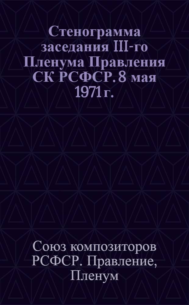 [Стенограмма заседания III-го Пленума Правления СК РСФСР. 8 мая 1971 г.