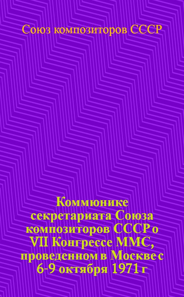Коммюнике секретариата Союза композиторов СССР о VII Конгрессе ММС, проведенном в Москве с 6-9 октября 1971 г.
