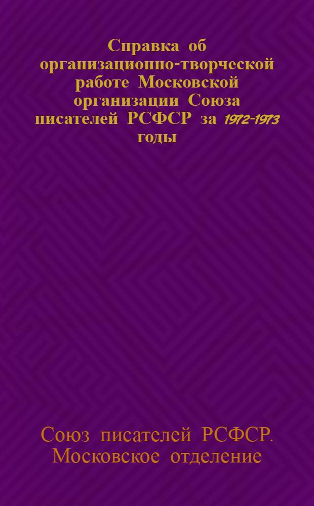 Справка об организационно-творческой работе Московской организации Союза писателей РСФСР за 1972-1973 годы