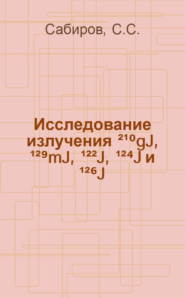 Исследование излучения &sup2;&sup1;⁰gJ, &sup1;&sup2;⁹mJ, &sup1;&sup2;&sup2;J, &sup1;&sup2;⁴J и &sup1;&sup2;⁶J : Автореф. дис. на соискание учен. степени канд. физ.-мат. наук : (01.055)
