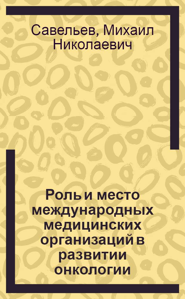 Роль и место международных медицинских организаций в развитии онкологии : Автореф. дис. на соиск. учен. степени канд. мед. наук