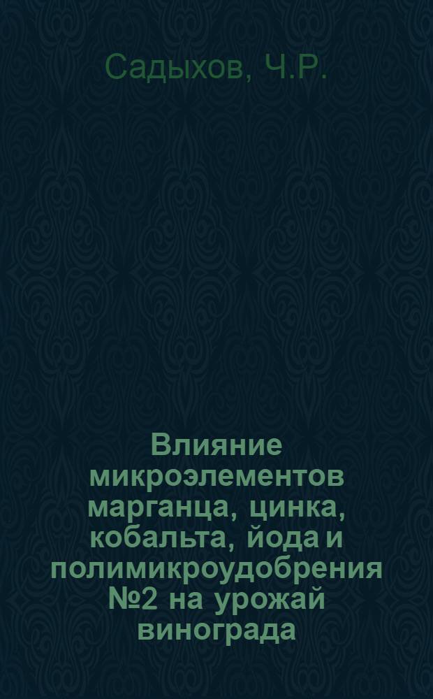 Влияние микроэлементов марганца, цинка, кобальта, йода и полимикроудобрения № 2 на урожай винограда, качество ягодного вина : Автореф. дис. на соискание учен. степени канд. с.-х. наук
