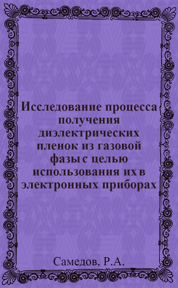 Исследование процесса получения диэлектрических пленок из газовой фазы с целью использования их в электронных приборах : Автореф. дис. на соиск. учен. степени канд. техн. наук