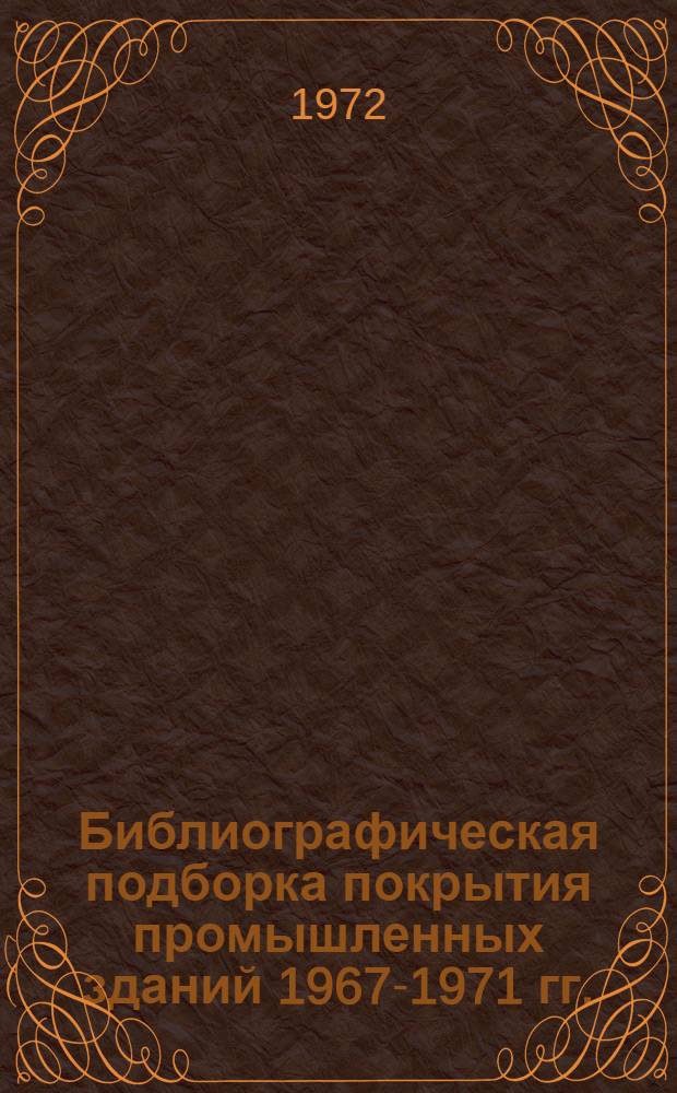 Библиографическая подборка покрытия промышленных зданий 1967-1971 гг. : 195 назв