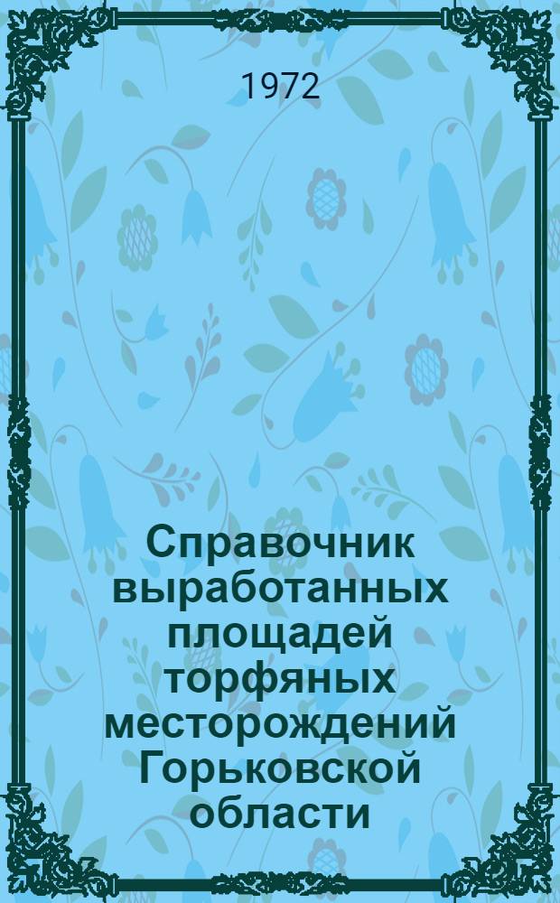 Справочник выработанных площадей торфяных месторождений Горьковской области : По состоянию изученности на 1 янв. 1971 г